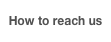 How to reach us
